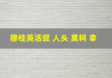 穆桂英活捉 人头 莫轲 拿